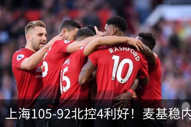 上海105-92北控4利好！麦基稳内线，张镇麟强势防守，李弘权太稳
