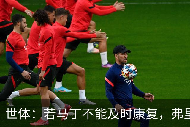 世体：若马丁不能及时康复，弗里克可能让罗德里对巴黎踢中卫