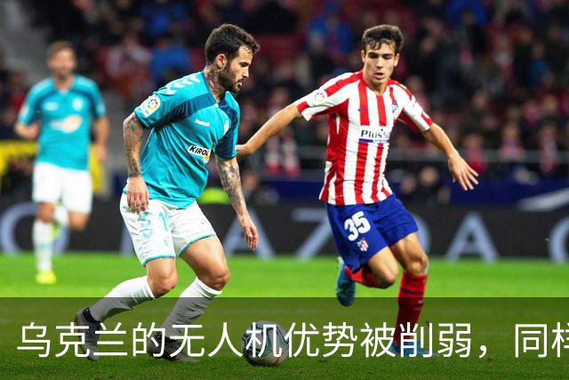 乌克兰的无人机优势被削弱，同样在丧失的还有泽连斯基的“价值”