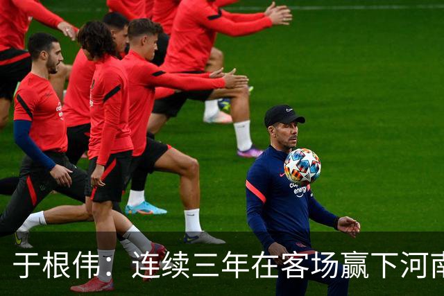 于根伟：连续三年在客场赢下河南队，我觉得还是比较幸运的