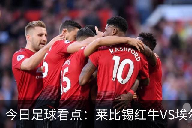 今日足球看点：莱比锡红牛VS埃尔沃斯堡，美因茨VS云达不来梅，帕德博恩VS汉堡，奥格斯堡VS柏林联合