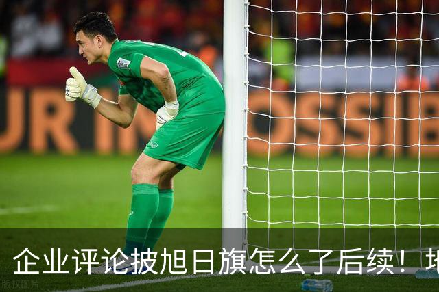 企业评论披旭日旗怎么了后续！地址被扒、官方介入，日子恐不好过