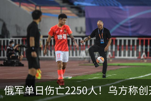 俄军单日伤亡2250人！乌方称创开战以来最高纪录
