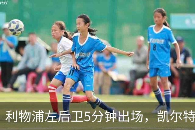利物浦左后卫5分钟出场，凯尔特人盯上他准备冬窗带走