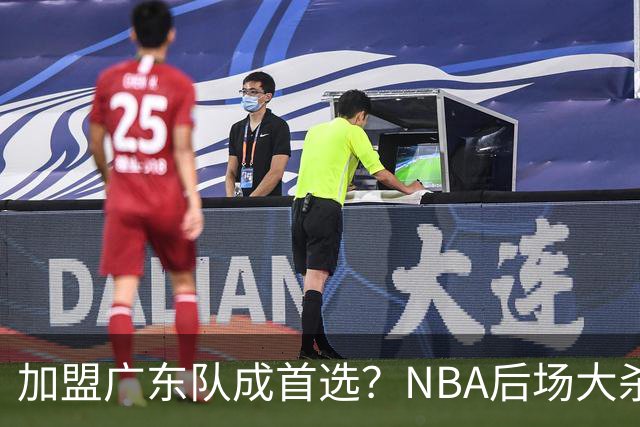 加盟广东队成首选？NBA后场大杀器或被挖走，比拉塞尔更强！‍