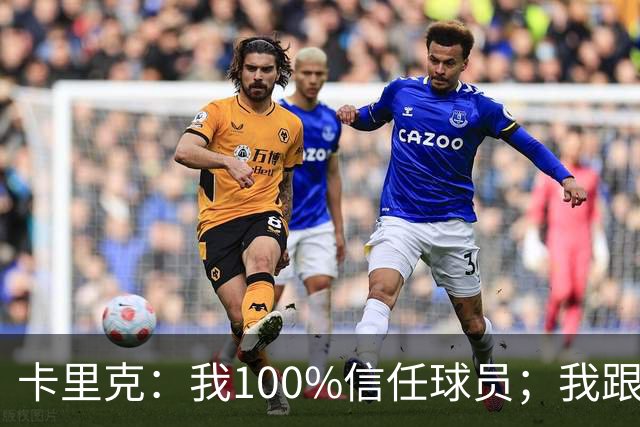 卡里克：我100%信任球员；我跟爵爷和索尔斯克亚有频繁的沟通