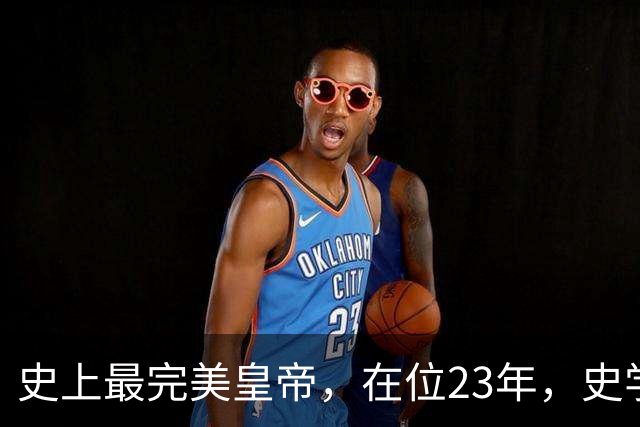 史上最完美皇帝，在位23年，史学家都找不出他缺点？名字耳熟能详