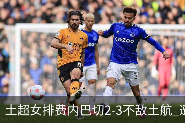 土超女排费内巴切2-3不敌土航 遭遇常规赛第二败