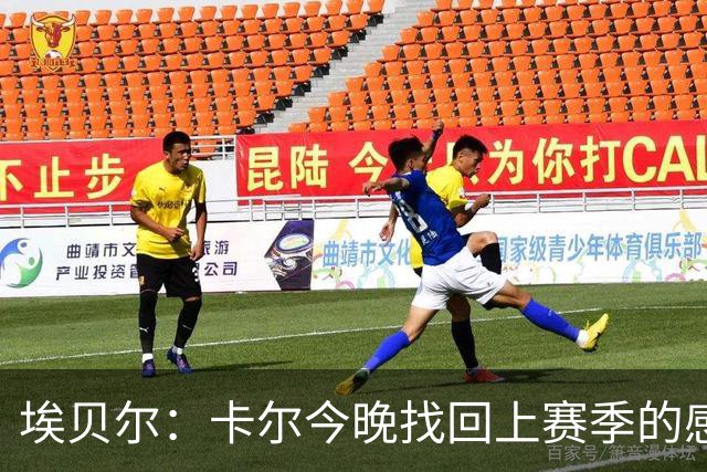 埃贝尔：卡尔今晚找回上赛季的感觉 没进球但积极拼抢、参与防守