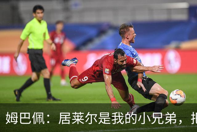 姆巴佩：居莱尔是我的小兄弟，把进球让给他完全没问题