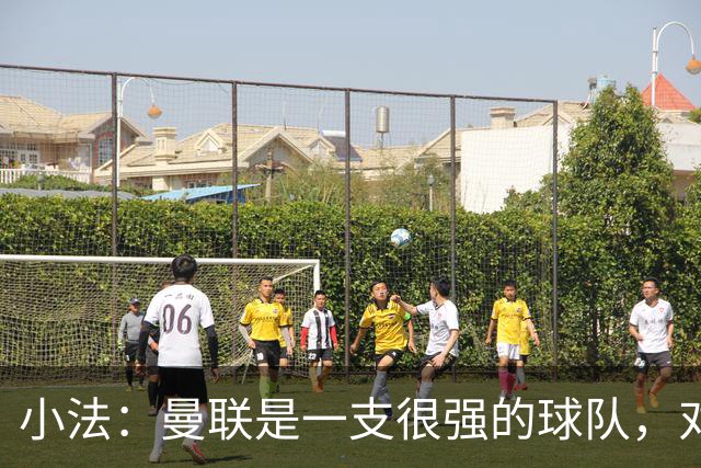 小法：曼联是一支很强的球队，对阵他们是梦想成真，认真准备