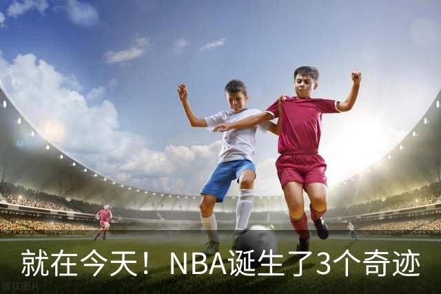就在今天！NBA诞生了3个奇迹