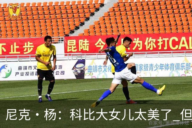 尼克·杨：科比大女儿太美了 但我绝不允许我孩子穿着丁字裤走秀