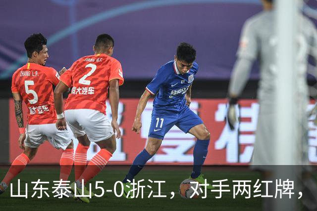 山东泰山5-0浙江，对手两红牌，主帅为何反倒主动降温？