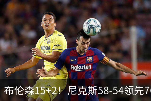 布伦森15+2！尼克斯58-54领先76人，看数据：他才是头号功臣！
