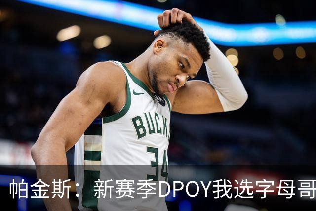 帕金斯：新赛季DPOY我选字母哥 热火有机会成为联盟防守第一
