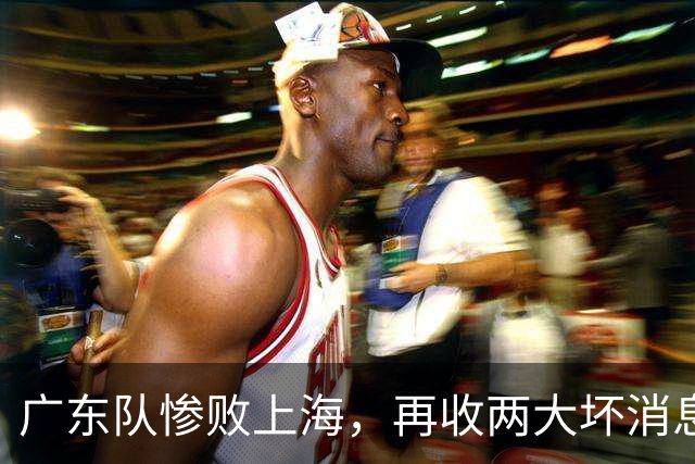 广东队惨败上海，再收两大坏消息，新教练纯混子，两大国手被打爆