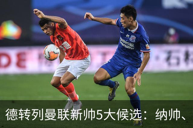 德转列曼联新帅5大候选：纳帅、埃迪豪、许尔策勒、孔蒂、埃梅里