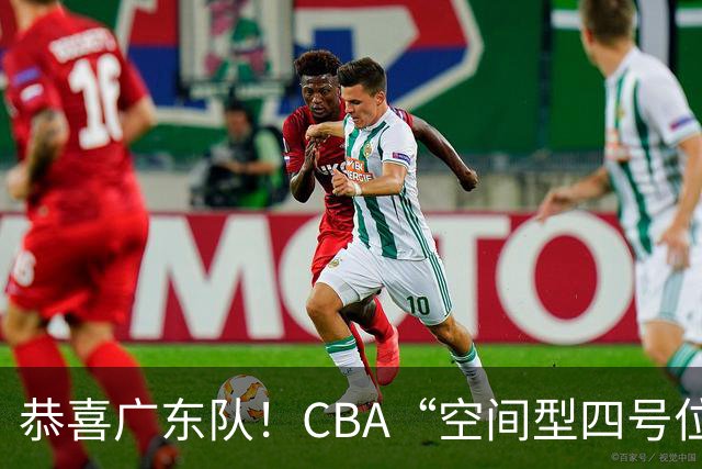 恭喜广东队！CBA“空间型四号位”有望加盟，能单换徐杰？