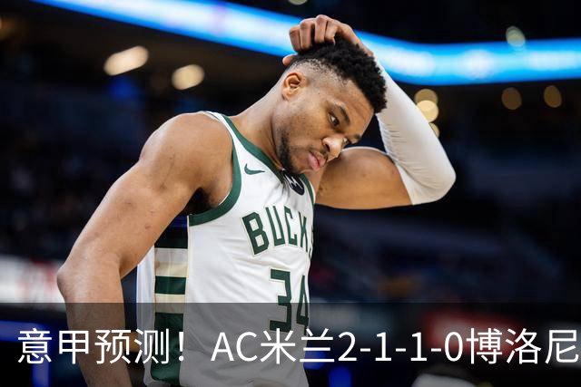 意甲预测！AC米兰2-1-1-0博洛尼亚，威尼斯0-3国米，热那亚1-2尤文