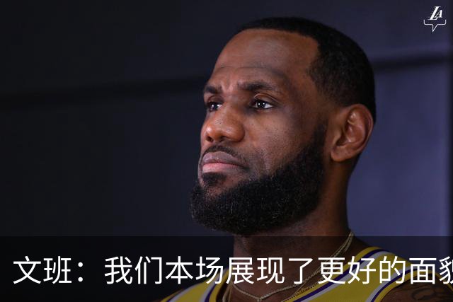 文班：我们本场展现了更好的面貌 但还是出现一些代价惨重的失误