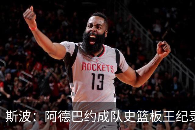 斯波：阿德巴约成队史篮板王纪录实至名归 他的竞争精神最鼓舞人