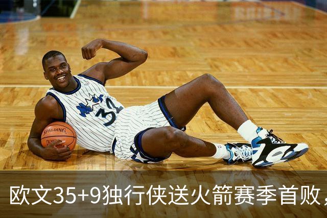 欧文35+9独行侠送火箭赛季首败，弗拉格33+9+6杜兰特28+5
