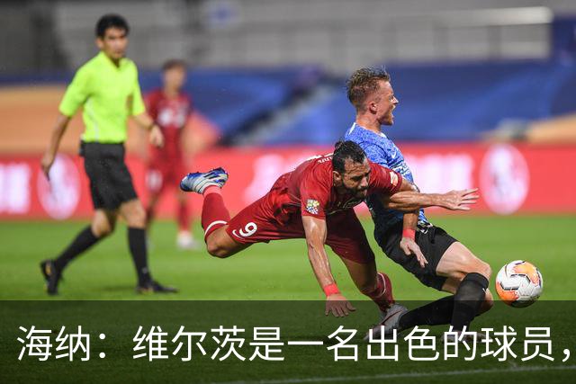 海纳：维尔茨是一名出色的球员，但眼下我们对阵容无比满意