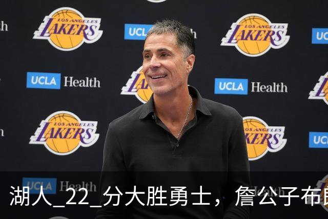 湖人 22 分大胜勇士，詹公子布朗尼战术地位堪比杨瀚森