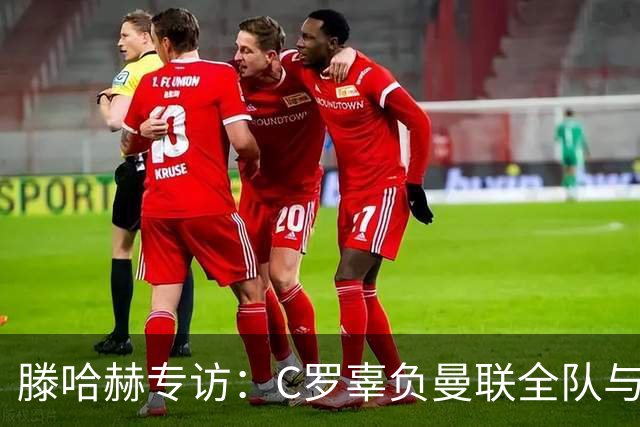 滕哈赫专访：C罗辜负曼联全队与我 都为他创造机会但C罗不跑
