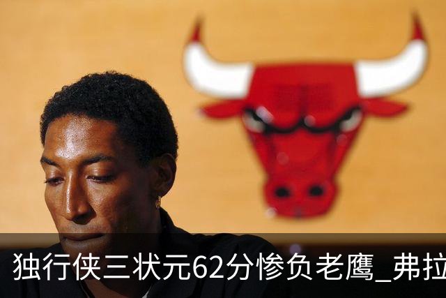 独行侠三状元62分惨负老鹰 弗拉格26+12欧文里萨谢均18分
