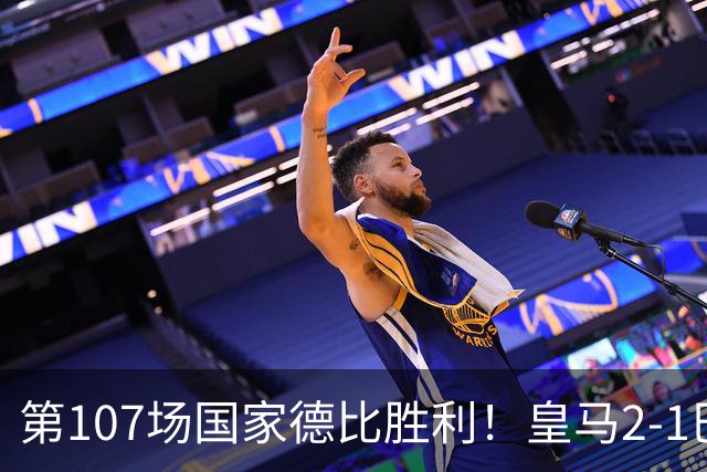 第107场国家德比胜利！皇马2-1巴萨！终结对手联赛9连胜！