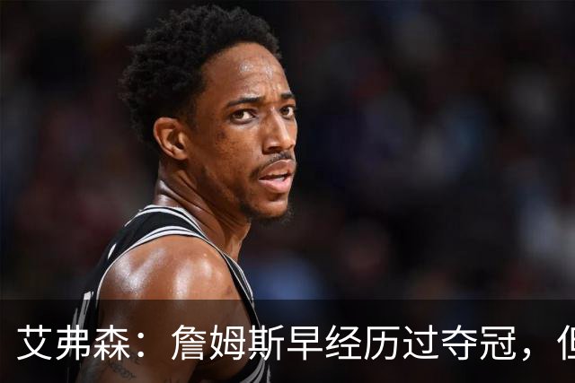 艾弗森：詹姆斯早经历过夺冠，但从未拥有过这般的阵容