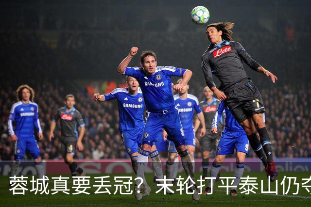 蓉城真要丢冠？末轮打平泰山仍夺冠！英博想逆转必须同时满足2条件