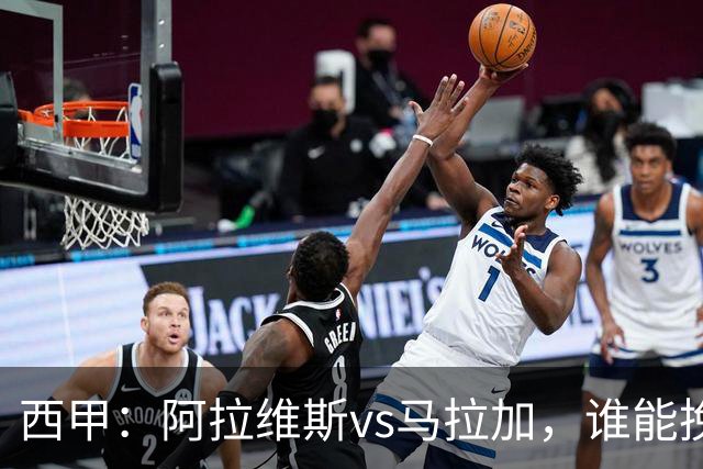 西甲：阿拉维斯vs马拉加，谁能挽回颓势？