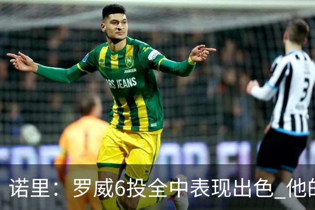 诺里：罗威6投全中表现出色 他的篮下牵制力能带动全队进攻