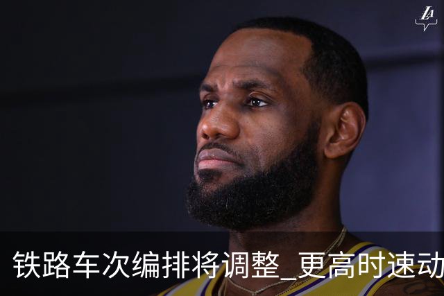 铁路车次编排将调整 更高时速动车组新增X字头