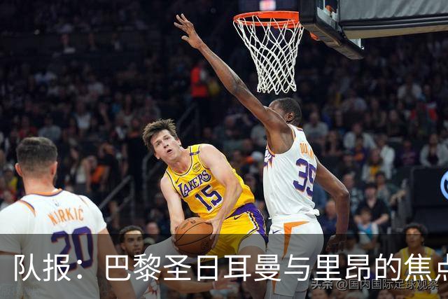 队报：巴黎圣日耳曼与里昂的焦点战目前仍按原计划进行