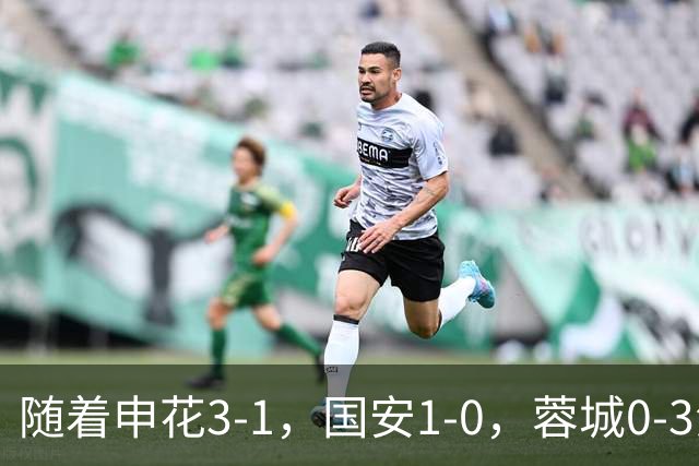 随着申花3-1，国安1-0，蓉城0-3海港，积分榜更新：争冠保级生变
