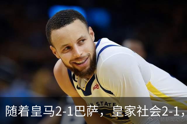 随着皇马2-1巴萨，皇家社会2-1，西甲最新排名出炉！巴萨首败