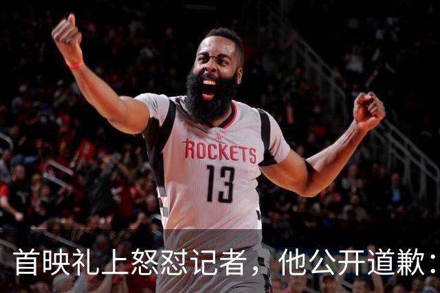 首映礼上怒怼记者，他公开道歉：我失控了