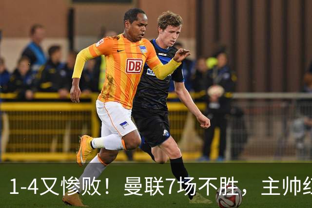 1-4又惨败！曼联7场不胜，主帅红了眼眶，B费却还在开炮