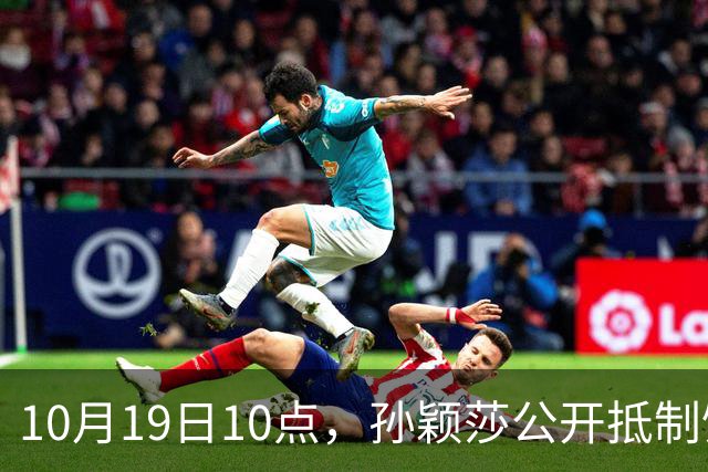 10月19日10点，孙颖莎公开抵制饭圈粉丝，发文：拒绝生日应援