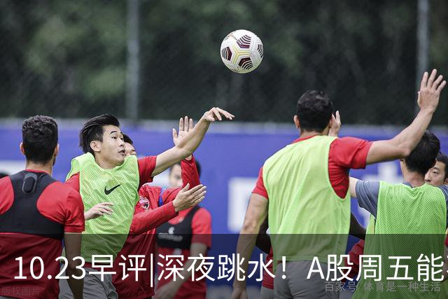 10.23早评|深夜跳水！A股周五能不能涨！