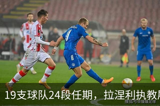 19支球队24段任期，拉涅利执教履历考验球迷记忆