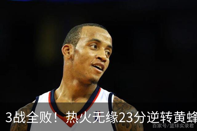 3战全败！热火无缘23分逆转黄蜂 字母哥14+6犯规米勒34+7