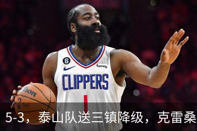 5-3，泰山队送三镇降级，克雷桑2球冲击金靴，末轮又成争冠判官