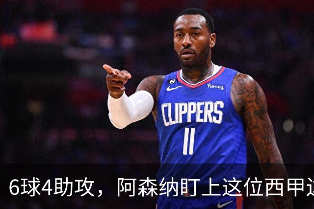 6球4助攻，阿森纳盯上这位西甲边锋补锋线