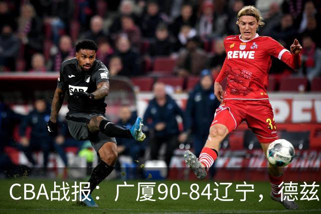 CBA战报：广厦90-84辽宁，德兹明-威尔斯36+7+5